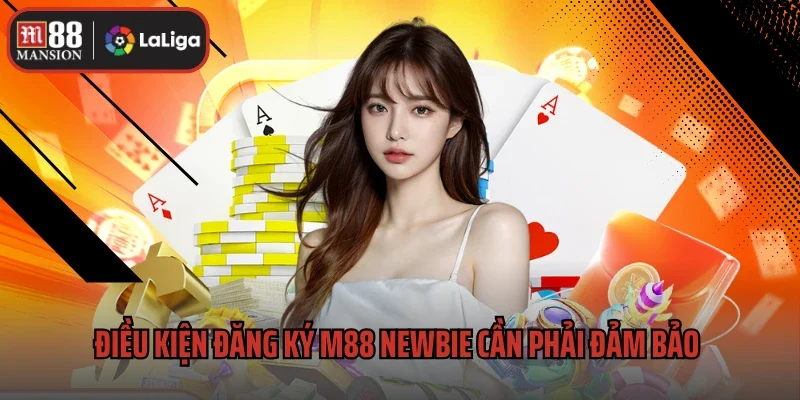Điều kiện đăng ký M88 newbie cần phải đảm bảo thực hiện