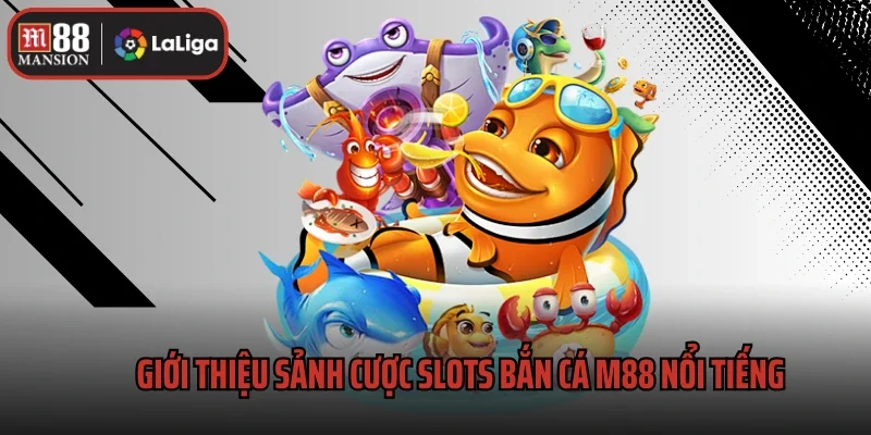 Giới thiệu sảnh cược slots bắn cá M88 nổi tiếng