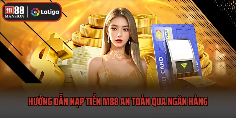 Hướng dẫn nạp tiền M88 an toàn, đảm bảo qua ngân hàng