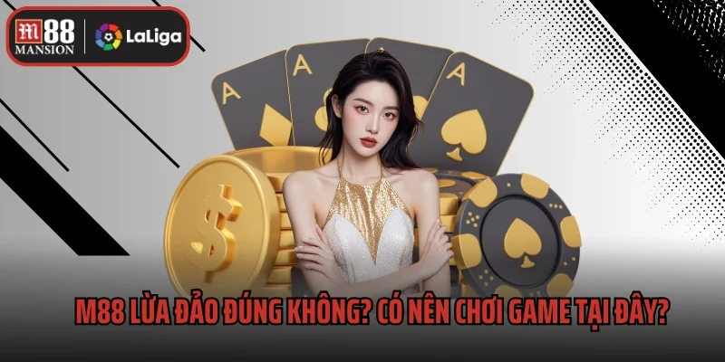 M88 Lừa Đảo Đúng Không? Bet Thủ Có Nên Chơi Game Tại Đây?