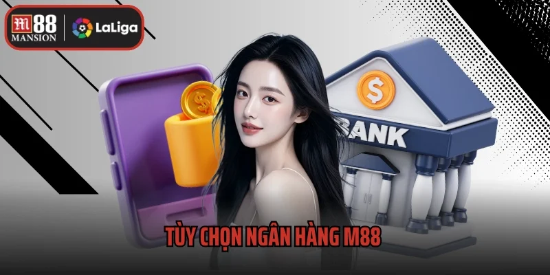 Tùy Chọn Ngân Hàng M88 – Giải Pháp Linh Hoạt Cho Bet Thủ